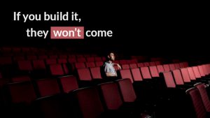 If You Build it, They won’t Come